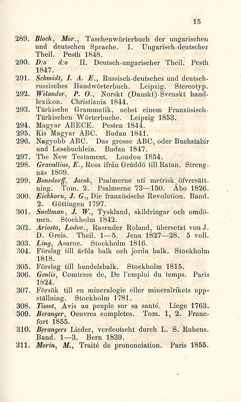 15 2.89. Bloch, Mor., Taschenwörterbuch der ungarischen und deutschen Sprache. I. Ungarisch-deutscher Theil. Pesth 1848. 290. D:o d:o 11. Deutsch-ungarischer Theil. Pesth 1847. 291. Schmidt, I. A. E.