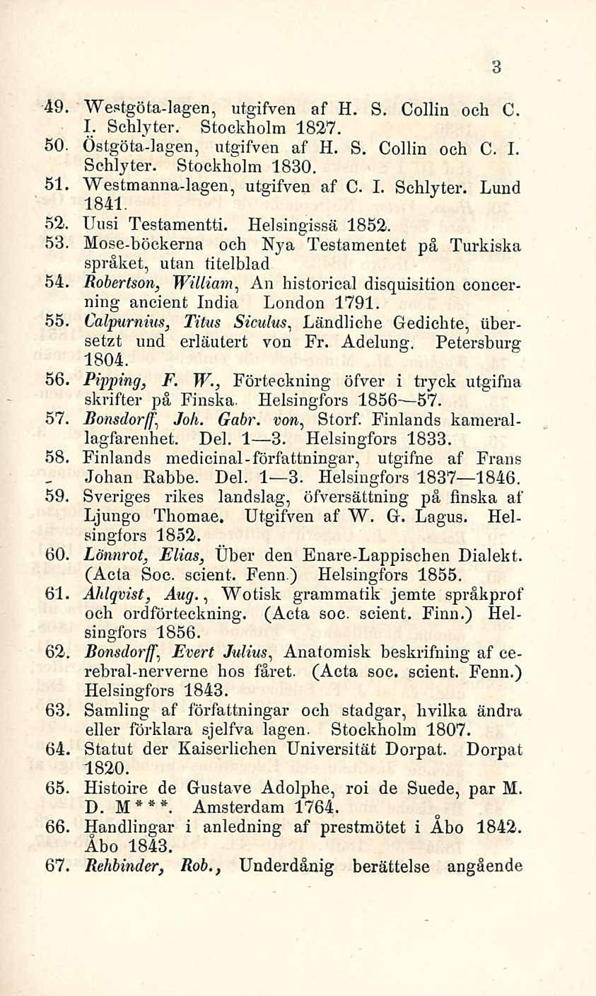 49. Westgöta-lagen, utgifven af H. S. Collin och C. I. Schlyter. Stockholm 1827. 50. Östgöta-lagen, utgifven af H. S. Collin och C. I. Schlyter. Stockholm 1830. 51. Westmanna-lagen, utgifven af C. I. Schlyter. Lund 1841.