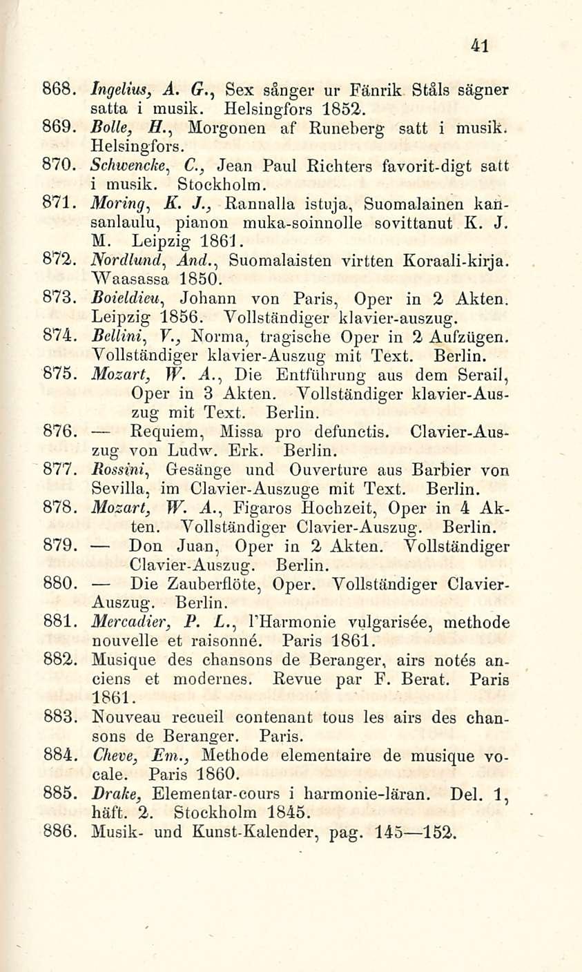 41 868. Ingelius, A. G., Sex sånger ur Fänrik Ståls sägner satta i musik. Helsingfors 1852. 869. Bolle, H., Morgonen af Runeberg satt i musik. Helsingfors. 870.