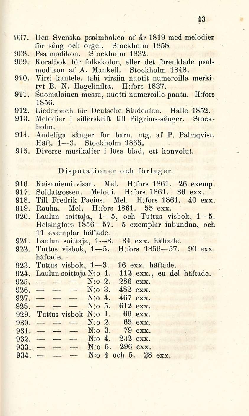 N;o N:o 43 907. Den Svenska psalmboken af år 1819 med melodier för sång och orgel. Stockholm 1858. 908. Psalmodikon. Stockholm 1832. 909.