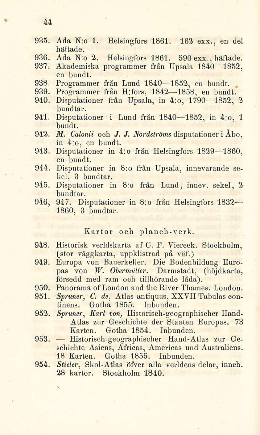 44 935. Ada N:o 1. Helsingfors 1861. 162 exx., en del häftade. 936. Ada N:o 2. Helsingfors 1861. 590 exx., häftade. 937. Akademiska programmer från Upsala 1840 1852, en bundt. 938.