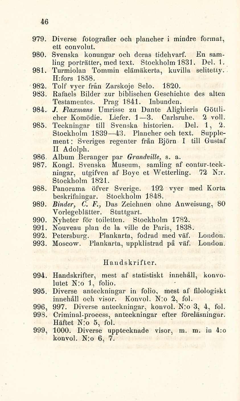 46 979. Diverse fotografier och plancher i mindre forinat, ett eonvolut. 980. Svenska konungar och deras tidehvarf. En samling porträtter, med text. Stockholm 1831. Del. 1. 981.
