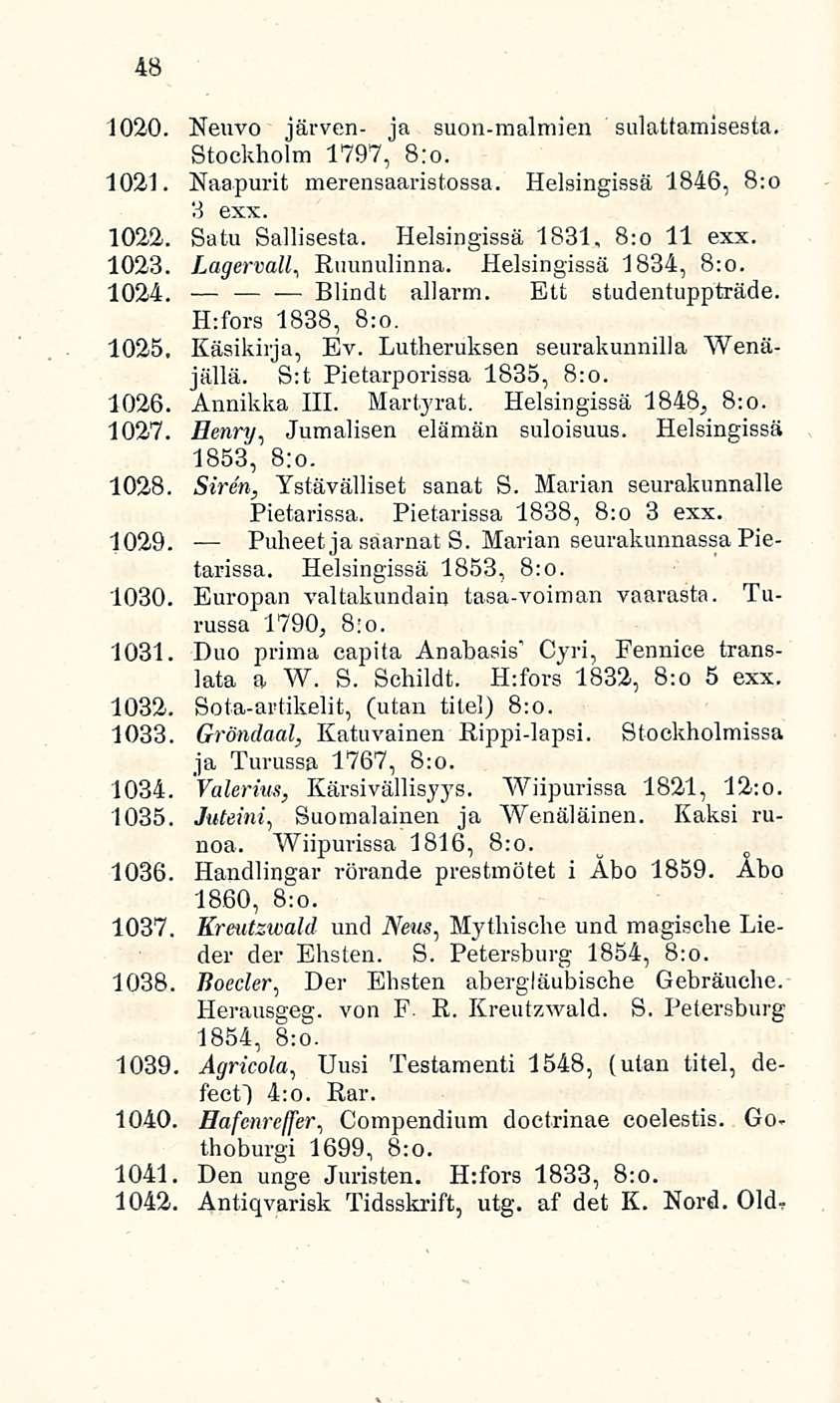 Blindt 48 1020. Neuvo järven- ja suon-malmien sulattamisesta. Stockholm 1797, 8:0. 1021. Naapurit merensaaristossa. Helsingissä 1846, 8:0 3 exx. 1022. Satu Sallisesta. Helsingissä 1831. 8:0 11 exx.
