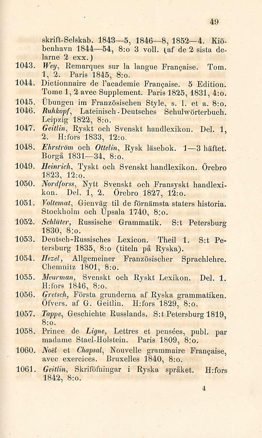 Deutsches 49 skrift-selskab. 1843 5, 1846 8, 1852 4. Kiöbenhavn 1844 54, 8:o 3 voll. taf de 2 sista delarne 2 exx.) 1043. Wey, Remarques sur la langue Franeaise. Tom. 1, 2. Paris 1845, 8:o. 1044.