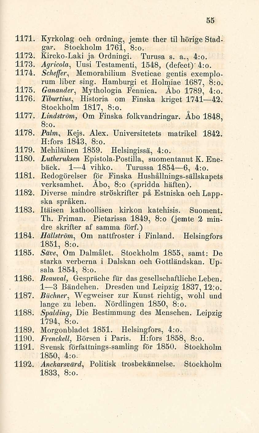 55 1171. Kyrkolag och ordning, jemte ther til hörige Stadgav. Stockholm 1761, 8:0. 1172. Kircko-Laki ja Ordningi. Turusa s. a., 4:o. 1173. Agricola, Uusi Testamenti, 1548, (defect)'4:o. 1174.