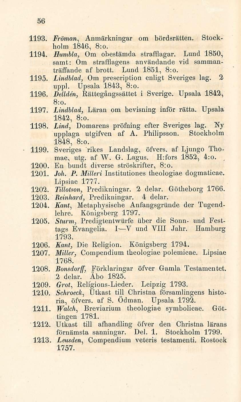 56 1193. Fröman, Anmärkningar om bördsrätten. Stockholm 1846, 8:0. 1194. Humbla, Om obestämda strafflagar. Lund 1850, samt: Om strafflagens användande vid sammanträffande af brott. Lund 1851, 8:0.