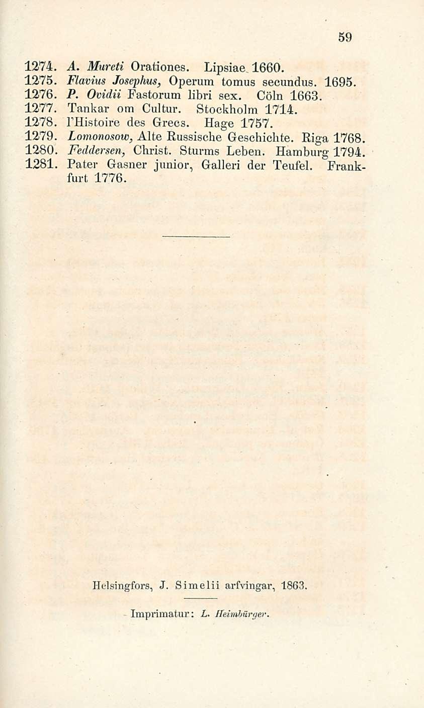 59 1274. A. Mureti Orationes. Lipsiae. 1660. 1275. Flavius Josephus, Operum tomus secundus. 1695. 1276. P. Ovidii Fastorum libri sex. Cöln 1663. 1277. Tankar om Cultur. Stockholm 1714. 1278.