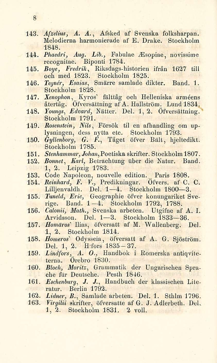 143. Afzelius, A. A., Afsked af Svenska folksharpan. Melodierna harmonierade af E. Drake. Stockholm 1848. 144. Phaedri, Aug. Lib., Fabulae iesopiae, novissime recognitae. Biponti 1784. 145.