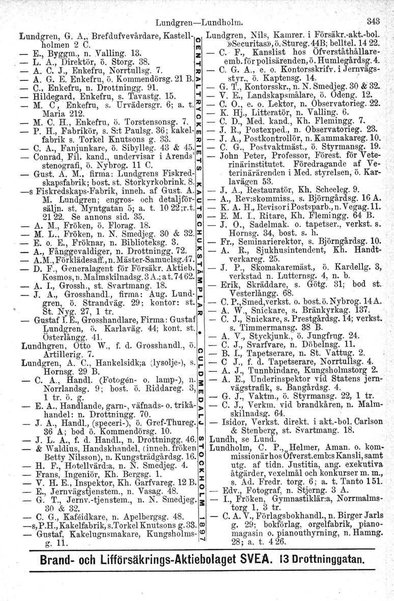 LundgrenLundholm. 343 Lundgren, G. A., Brefdufvevårdare, Kastell e Luudgren, Nils, Kamrer. i Försäkr.akt.bol.,, holmen 2 C. III»Securitas», ö.stureg. 4JB; belltel. 1422. E., Byggm., n. Valling. 13.