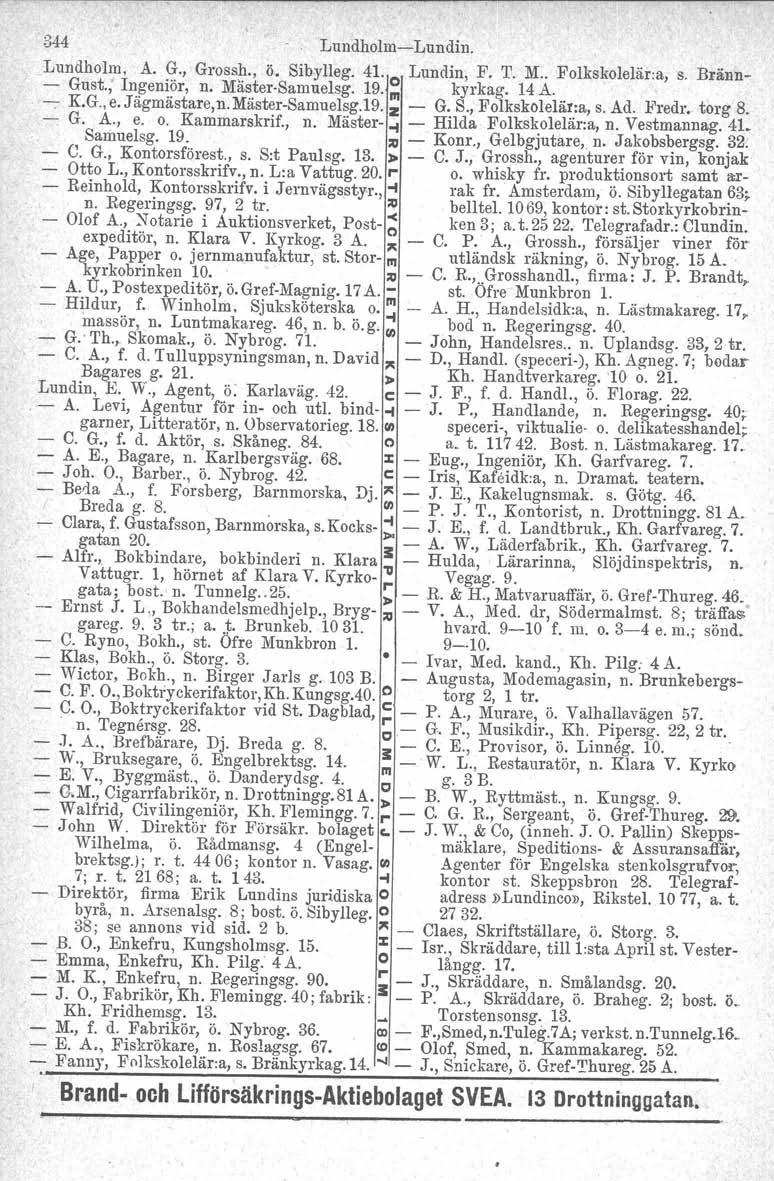 344 LundholmLundin. Lundholm. A. G., Grossh., ö. Sibylleg. 41. Lundin, F. T. M.. Folkskolelär:a, s. Bränn Gust., I~!5en~?r, n. Mä~~er Samuelsg. 19. ~ kyrkag. 14 A..., : K.G., e. J agmastare,n.