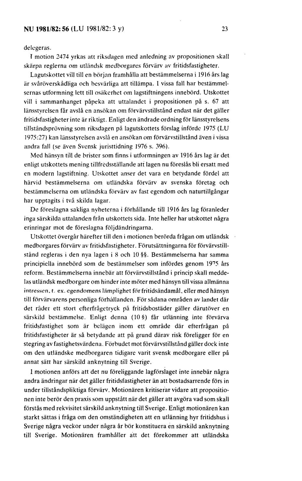 NU 1981/82: 56 (LU 1981/82: 3 y) 23 delegeras. T motion 2474 yrkas att riksdagen med anledning av propositionen skall skärpa reglerna om utuindsk medborgares förvärv av fritidsfastigheter.