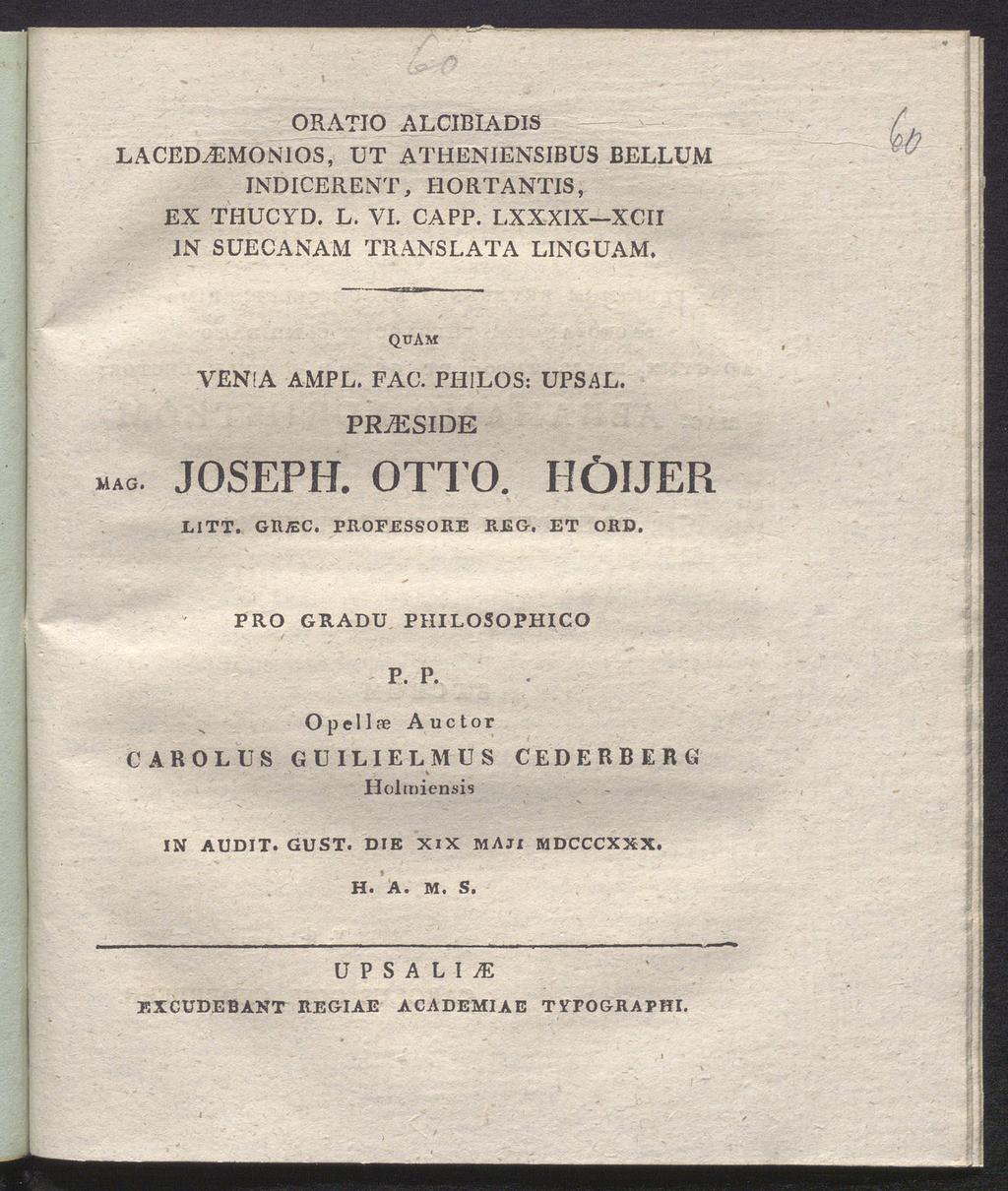 ORATIO ALCIBIADIS LACED^EMONIOS, UT ATHENIENSIBUS BELLUM INDICERENT, HORTANTIS, EX THUCYD. L. VI. CAPP. LXXXIX XCII IN SUECANAM TRANSLATA LINGUAM. QUAM VENIA AMPL. FAC. PHILOS: UPSAL. PR7ESIOK μλο.