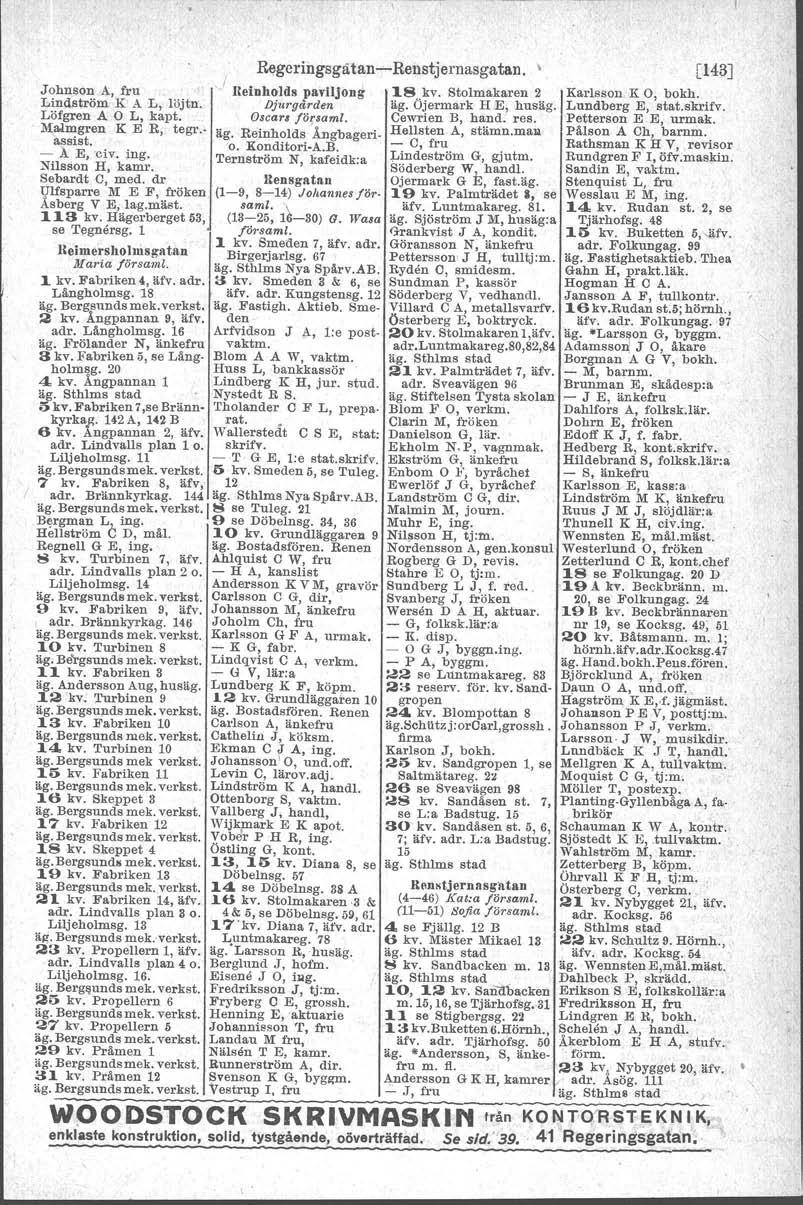 Begeringsgätan-e-Renstjemasgatan. ' [143J Johnson A, fru J Ueinholds paviljong 18 kv. Stolmakaren 2 Karlsson K O, bokh. Lindström K A L, löjtn. Djtsrgården äg. Öjermark H E, husäg. Lundberg E, stat.