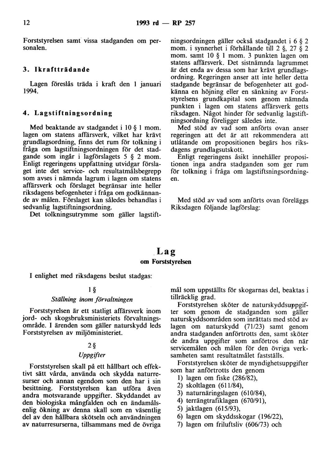 12 1993 rd- RP 257 Forststyrelsen samt vissa stadganden om personalen. 3. Ikraftträdaode Lagen föreslås träda 1994. 4. Lagstiftningsordning kraft den l januari Med beaktande av stadgandet i 10 l mom.