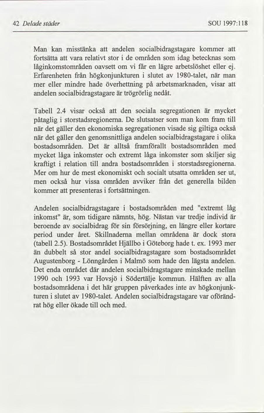 42 Delade städer SOU 1997:118 Man kan misstänka att andelen socialbidragstagare kommer fortsätta att vara relativt stor i de områden som idag betecknas som låginkomstområden oavsett om vi får en