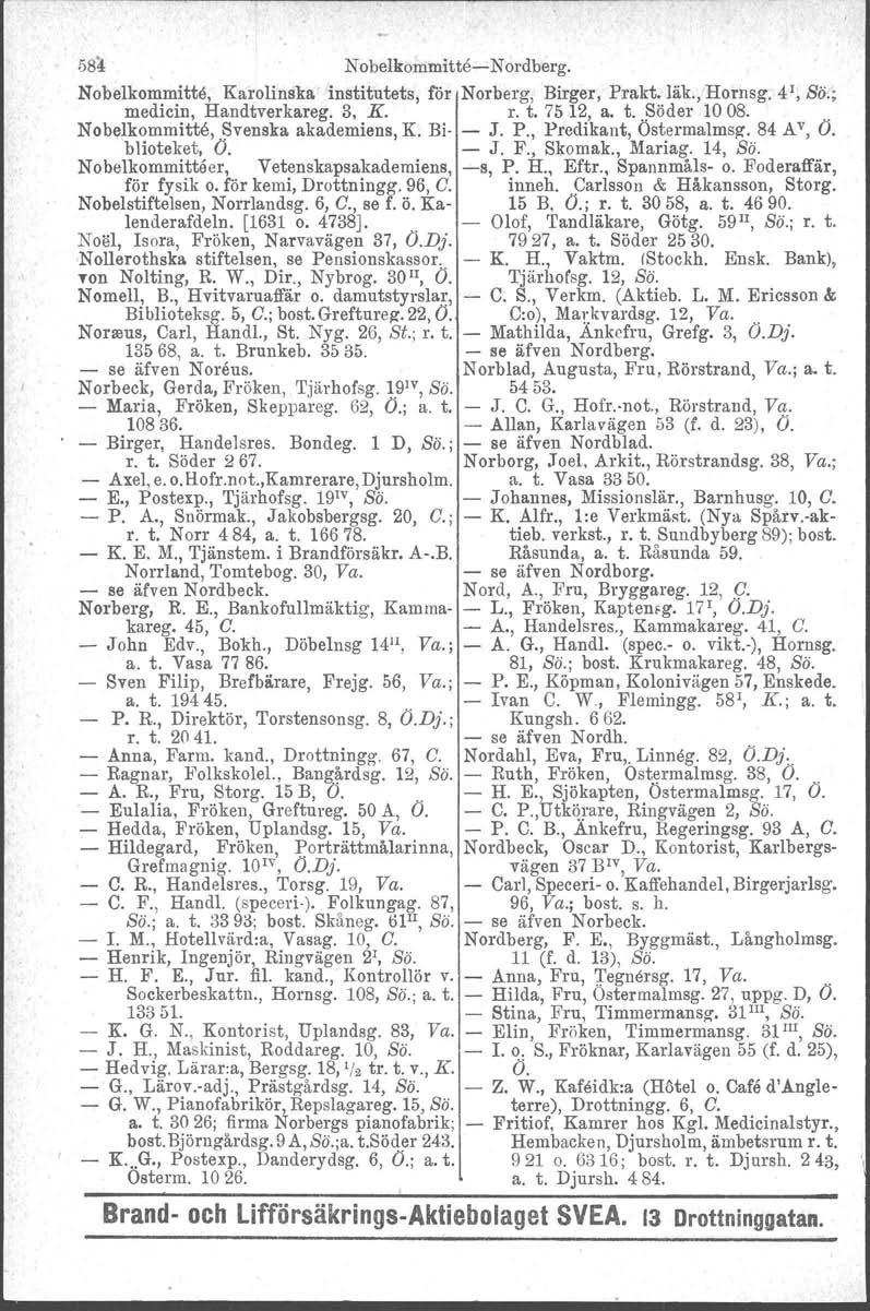 584 NobelkommitteeNordberg. Nobelkommitte, Karolinska institutets, för Norberg, Birger, Prakt. läk., Hornsg. 4 1, Sb.; medicin, Handtverkareg. 3, K. r. t. 75 12, a. t. Söder 10 08.