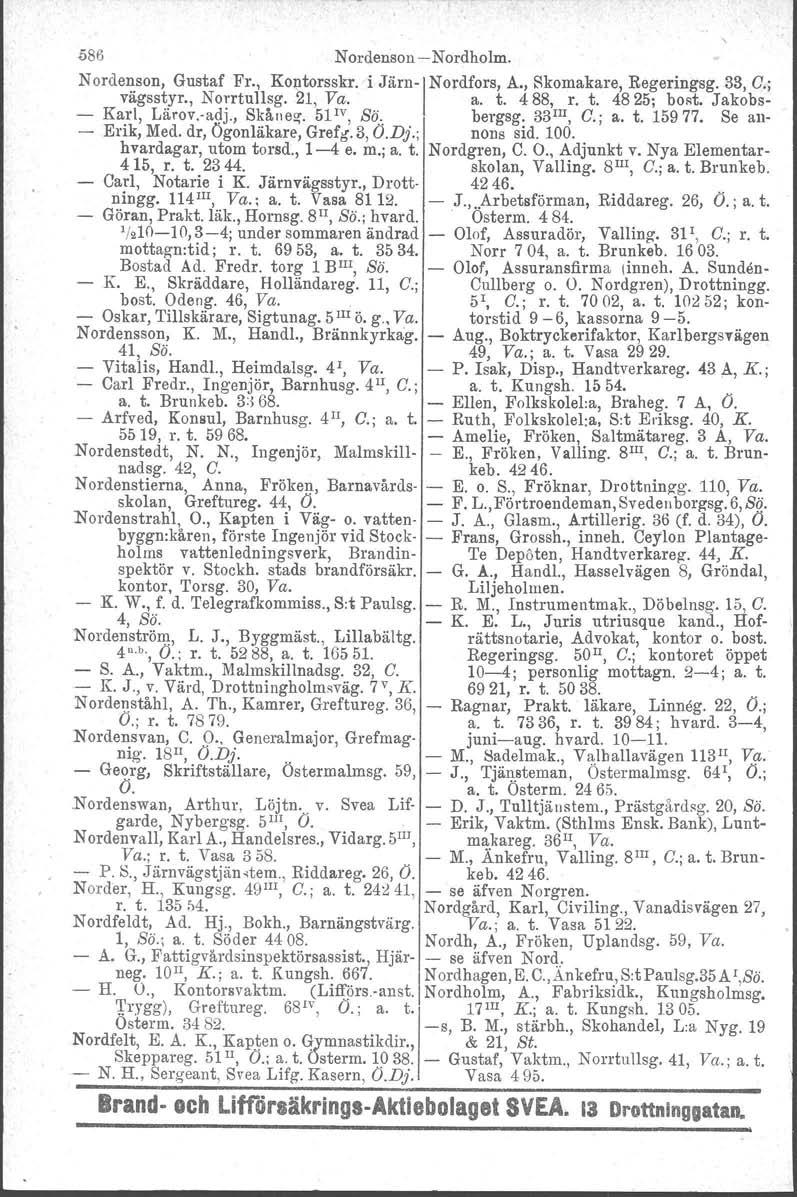 ~86 NordensonNordholm. N orde~son, Gustaf Fr., Kontorsskr. i JärnI Nordfors, A., Skomakare, Regeringsg. 33, C.; vagsstyr., NorrtuIlsg. 21, Va. a. t. 488, r. t. 4825; bost. Jakobs Karl, Lärov.adj.