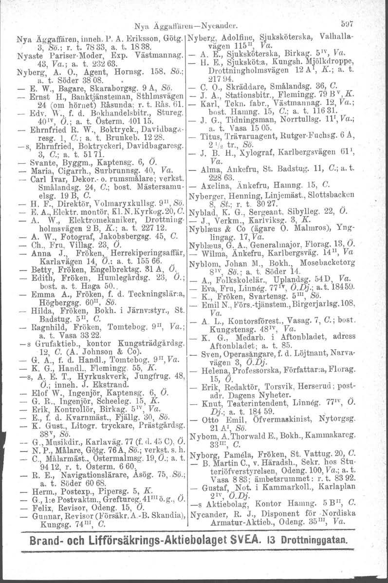 Ny:> Äggatl'äl'euNyc!ll1der. 597 Nya Äggaffären, inneh. P. A. Eriksson, Götg. Nyberg, Ado1fine, Sjuksköterska, Valhall a 3, So.; r. t. 7ö33, a. t. 1838. vägen 115II, Va. Nyaste Pari~er. Mo~~~, Exp.