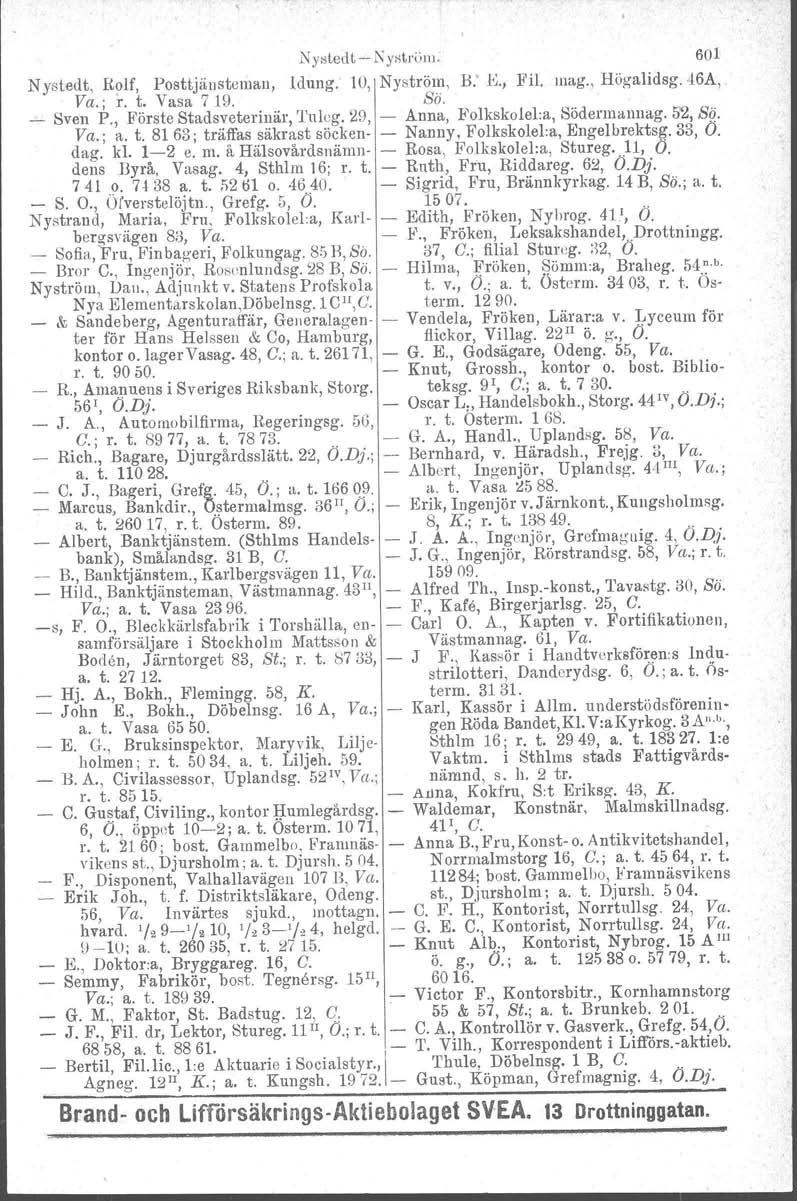 Nysledtl\yslrulll. N ystedt, Rolf, Posttjänsteman, Idung. 10, Nyström, B: K, Fil. inag., Högalidsg. 46A, Va.; r. t. Vasa 719. ss. _ Sven P., Förste Stadsveterinär, Tulog.