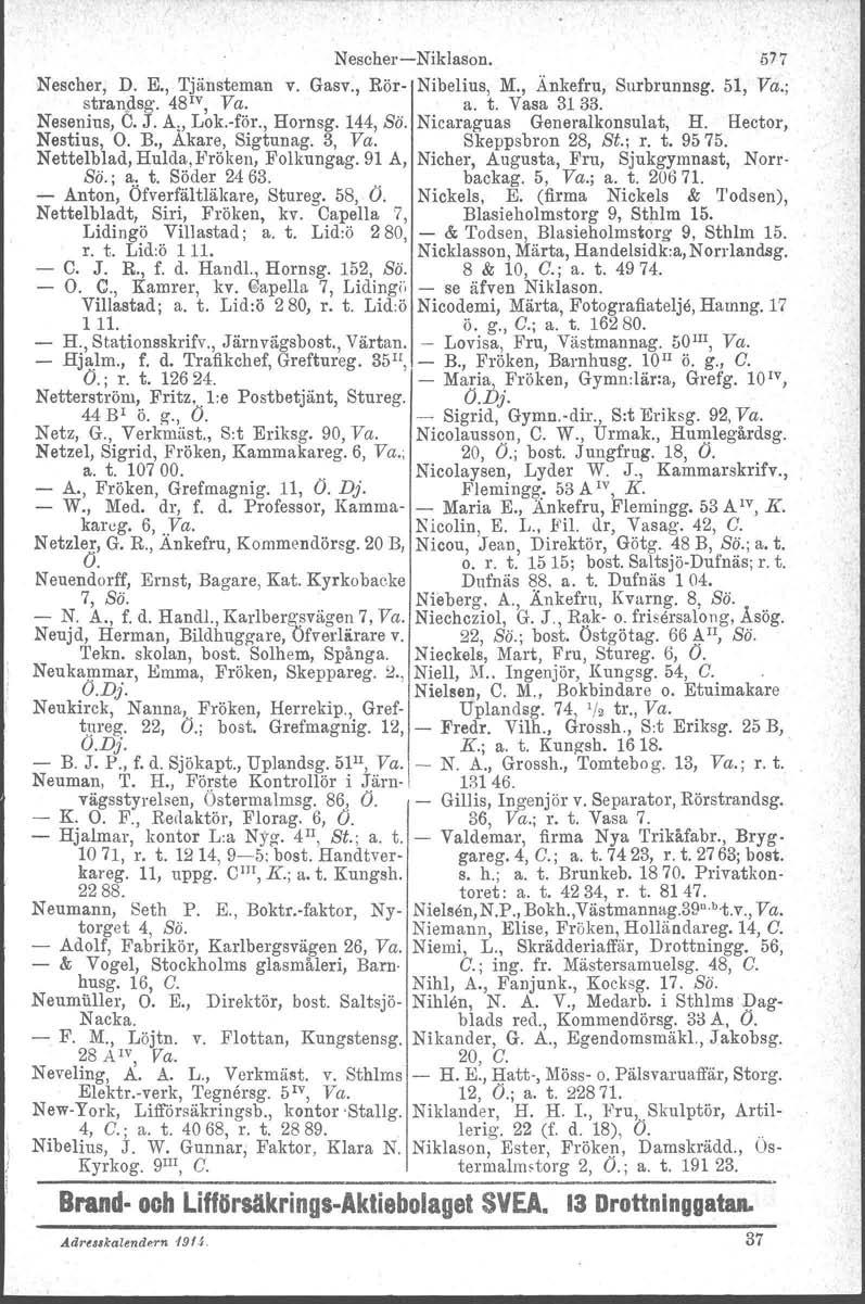 NescherNiklason. 577 Nescher, D. E., Tjänsteman v. Gasv., Rör Nihelius, M., Änkefru, Surhrunnsg. 51, Va.; strandsg. 48 1V, Va. a. t. Vasa 3133. Nesenius, C. J. A" Lok.för., Hornsg. 144, Bö.