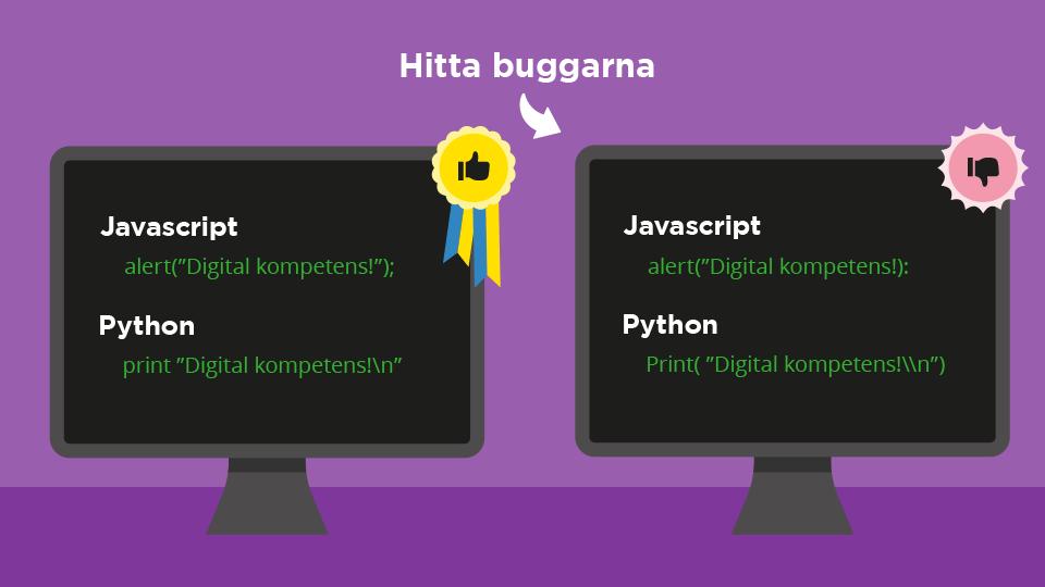 Lektionsdel 2: Buggar i Javascript och Python Jämför koden på vänstersidan med den på högersida. Vad händer om du kör ett program med koden som står till höger? Berätta varför koden inte fungerar.