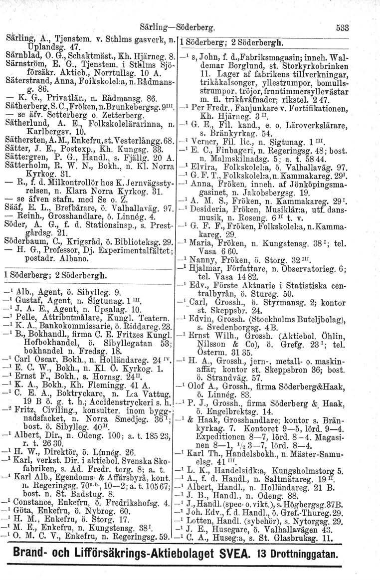 Särling-Söderberg. 533 Särling, A., Tjenstem. Uplandsg. 47. v. SthIms gasverk, n. 1 Söderberg; 2 Söderbergh. Särnblad, O. G., Schaktmäst., Kh. Hjärneg. 8. _1 s, John, f. d.