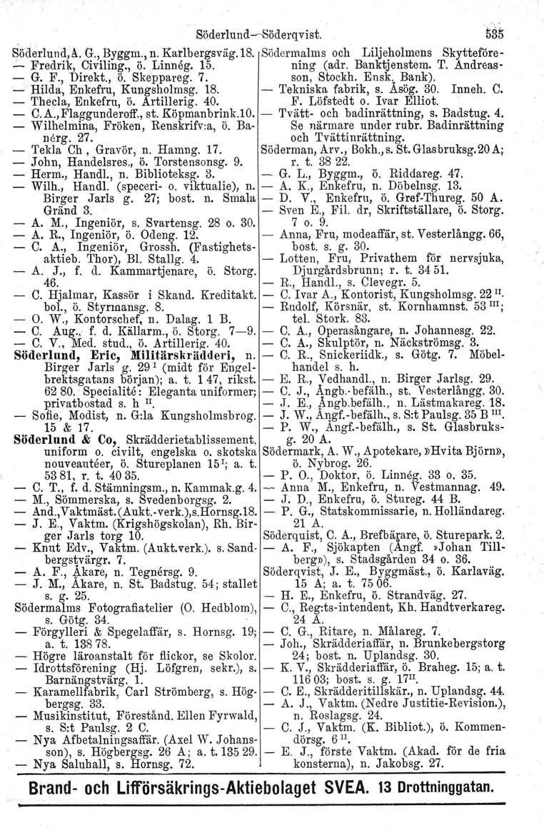 Söderlund-rSöderqvist. 535 Söderlund,A. G., Byggm., n. Karlbergsväg.18. Södermalms och Liljeholmens Skytteföre-.:...Fredrik, Civiling., ö. Linneg. 15. ning (adr. Banktjenstem. T. Andreas- - G. F.