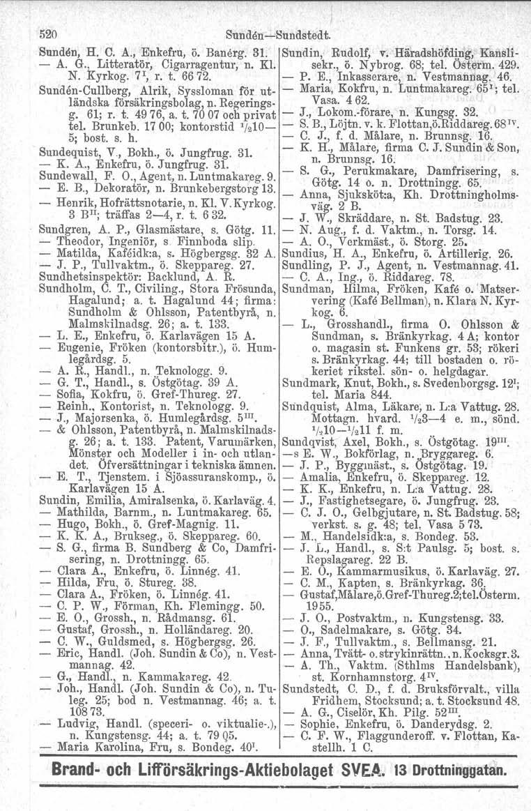 520 Sunden-'Sundstedt. Sunden, fl. C. A., Enkefru, ö. Banerg. 31. Sundin, Rudolf, v. Häradshöfding, Kansli- - A. G., Litteratör, Cigarragentur, n. Kl. sekr., ö. Nybrog. 68; tel Osterm.429. N. Kyrkog.