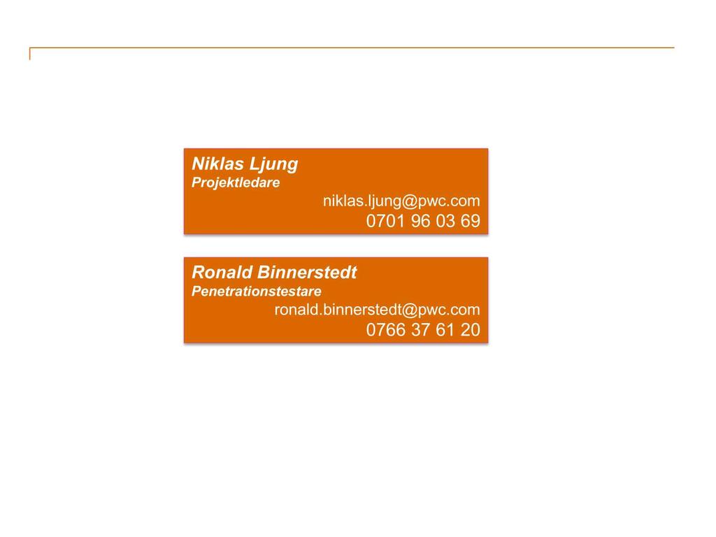 Kontaktuppgifter Niklas Ljung Projektledare n iklas.ljung@pwc.com 0701 96 03 69 Ronald Binnerstedt Penetrationstestare ronald.binnerstedt@pwc.