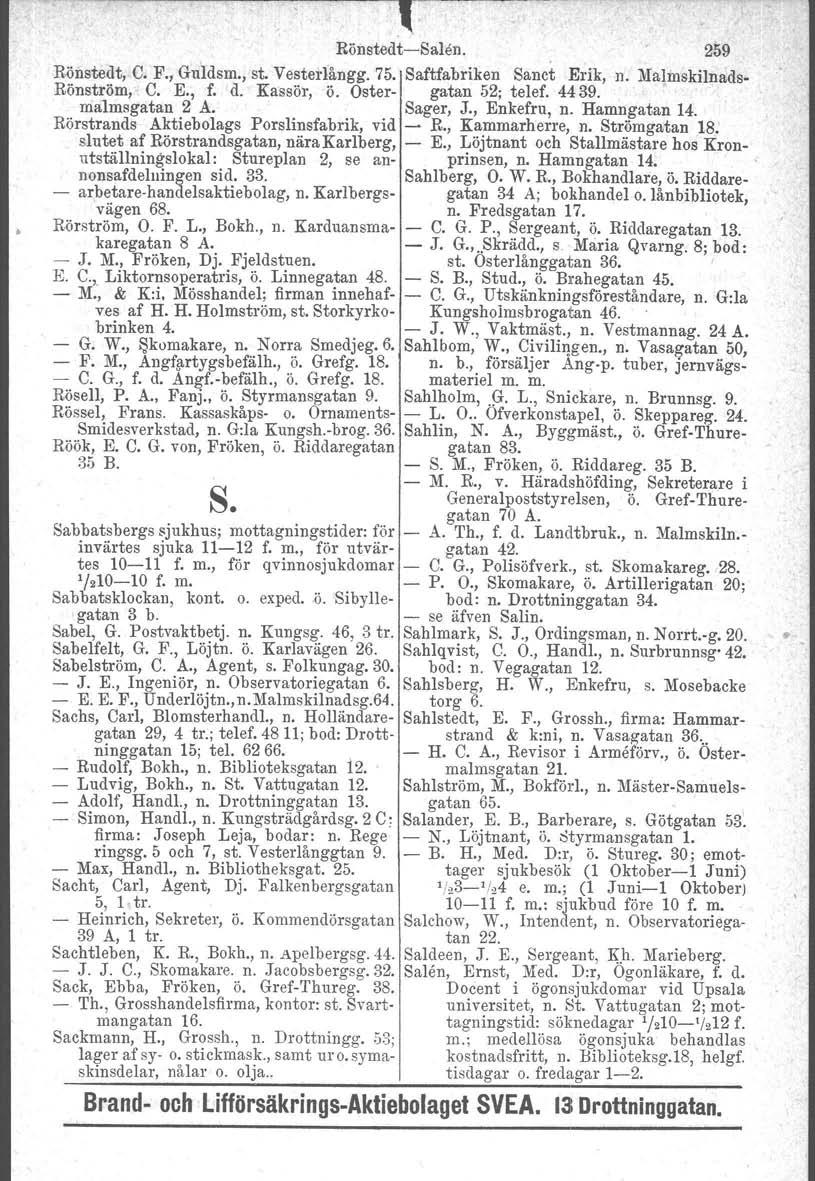 -. Rönstedt-Salen. 259 Rönstedt, C. F., Guldsm., st. Vesterlångg. 75. Saftfabriken Sanct Erik, n. Malmskilnads- Rönström, C. E., f. d. Kassör, ö. Öster- gatan 52; telef. 4439. malmsgatan 2 A.