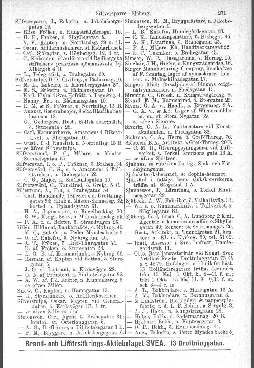 Silfversparre-Sjöberg. 271 Silfversparre, J., Enkefru, n. Jakobsbergs- Simonsson, N. M., Bryggmästare, n. Jakobsgatan 19.. bergsgatan 5. - Elise, Fröken, n. Kungsträdgårdsgat. 16. - L. B., Enkefru, Humlegårdsgatan 18.