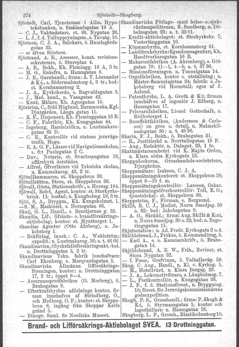 274 Sjöstedt-Skogberg. Sjöstedt, Carl, Tjensteman i Allm, Hypo- Skandinaviska Förlags- samt helso- o. sjukteksbanken, n. Smålandsgatan 19 A. vårdsexpeditionen, K. Sandberg, n. Dö- _ C. J.
