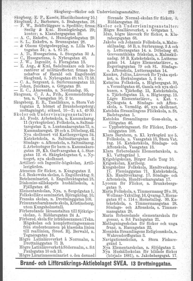 , I Skogberg-Skolor och Undervisningsanstalter. 275 Skogberg, E. P., Kassör, ~lasiiholmstorg 10. förenade Normal-skolan för flickor, ö. Skoglund, J., Barberare, o. Brahegatan. 38. Riddaregatan 32.