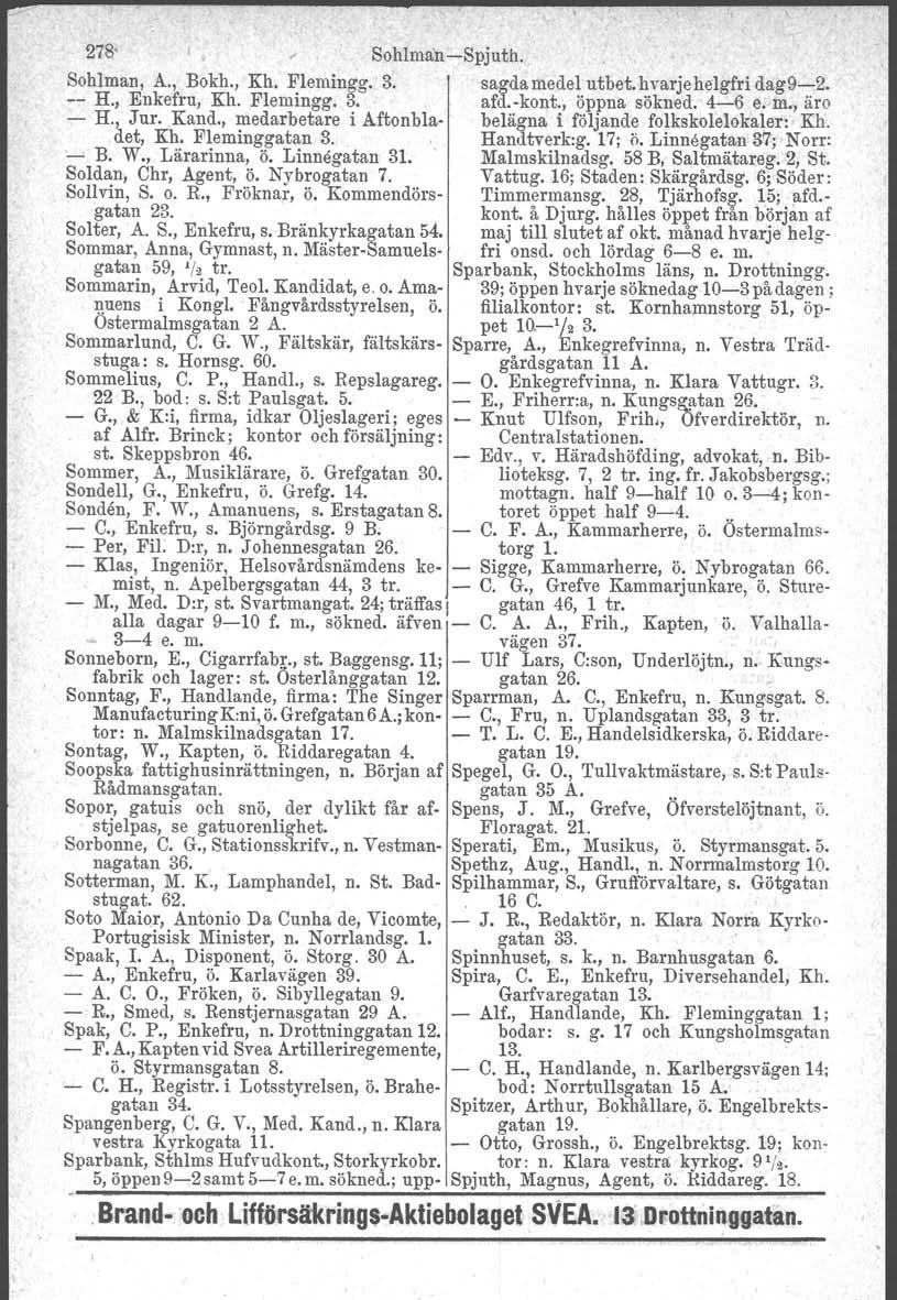 278' Sohlman-Spjuth. Sohlman, A., Bokh., Kh. Flemingg. 3. sagda medel utbet.hvarjehelgfri dag9-2. -- H., Eukefru, Kh. Flemingg. 3. afd.-kont., öppna sökned. 4-6 e. m., äro - H., Jur. Kand.