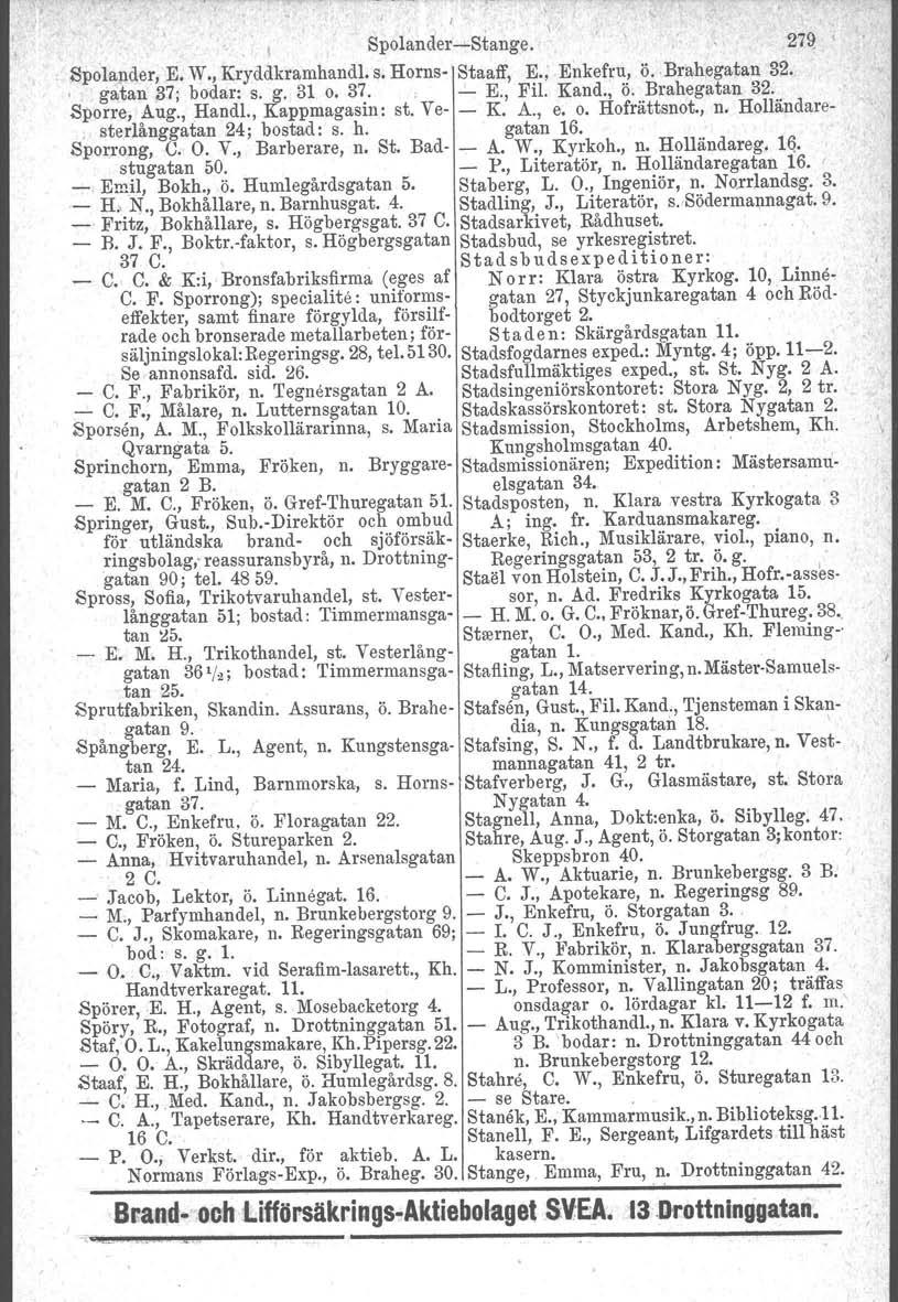 I Spolander-s-Stange. \ 27Q. ' Spolapder, E. W., Kryddkramhandl. s. Horns- Staaff, E.; Enkefru, ö. Brahegatan 32.,,. gatan 37; bodar: s. g. 31 o. 37. ; - E., Fil. Kand., ö. Brahegatan 32. Sporre, Aug.