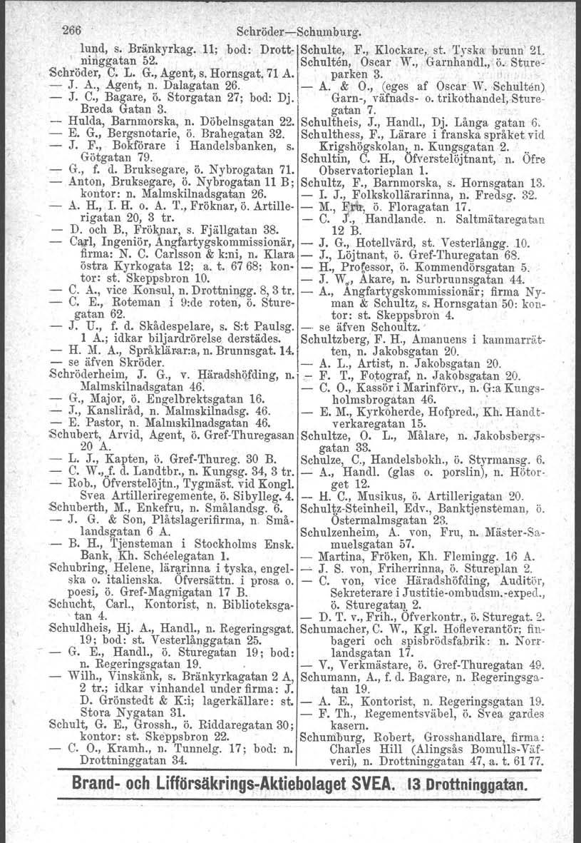 266 Schröder-Schumburg. lund, s. Bränkyrkag. 11; bod» Drott- Schulte, F., Klockare; st. Tyska brunn' 21. ninggatan 52. Schulten, Oscar W., Garnhandl., ö.' Sture- Schröder, C. L. G., Agent, s.