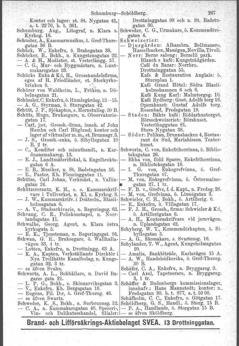 Schumburg-Schöldberg. 267 Kontor och lager: st. St. Nygatan 41, Drottninggatan 98 och n. St. Badstua. t. 22 70, b. t. 361. gatan 30. Schumburg, Aug., Litograf, n. Klara s. Schweder, C. G.