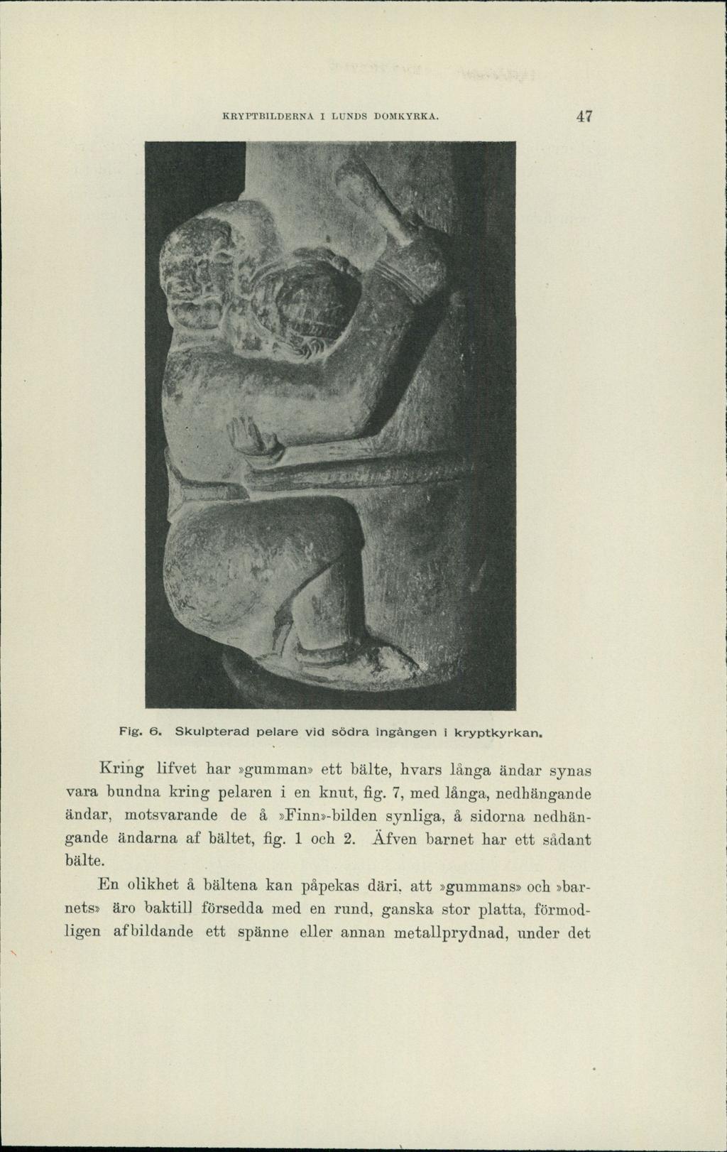 KRYPTBILDERNA I LUNDS DOMKYRKA. 47 Fig. 6. Skulpterad pelare vid södra ingången i kryptkyrkan. Kring lifvet har»gumman» ett bälte, hvars långa ändar synas vara bundna kring pelaren i en knut, fig.