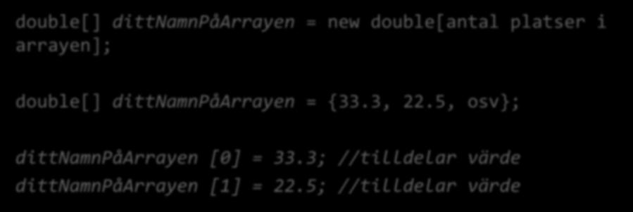double[antal platser i arrayen]; double[] dittnamnpåarrayen = {33.3, 22.
