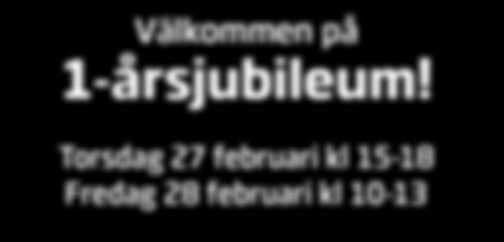 Välkommen på 1-årsjubileum! Torsdag 27 februari kl 15-18 Fredag 28 februari kl 10-13 å tårta!