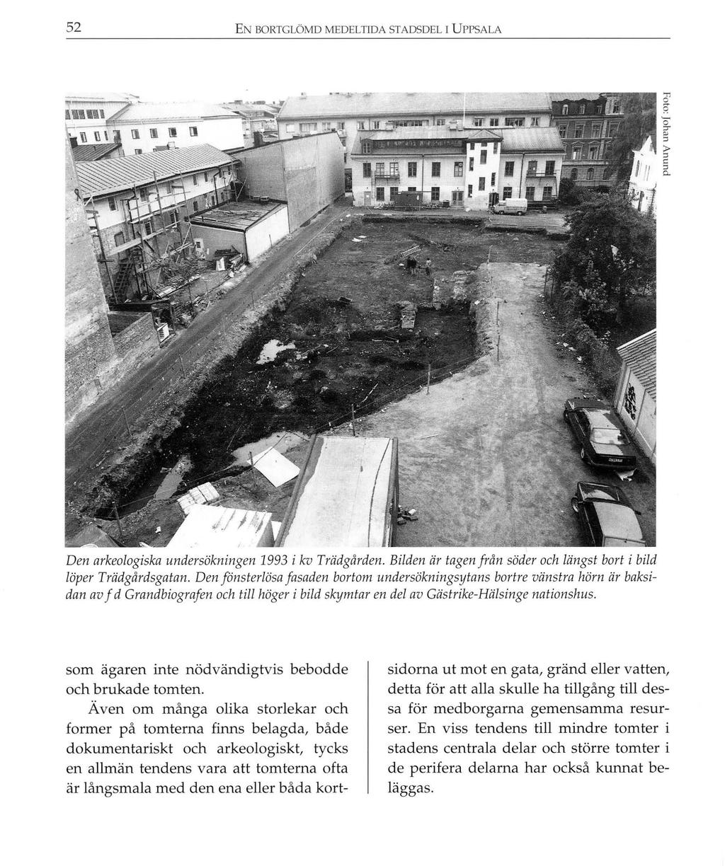 52 EN BORTGLÖMD MEDELTIDA STADSDEL I UPPSALA Den arkeologiska undersökningen 1993 i kv Trädgården. Bilden är tagen från söder och längst bort i bild löper Trädgårdsgatan.