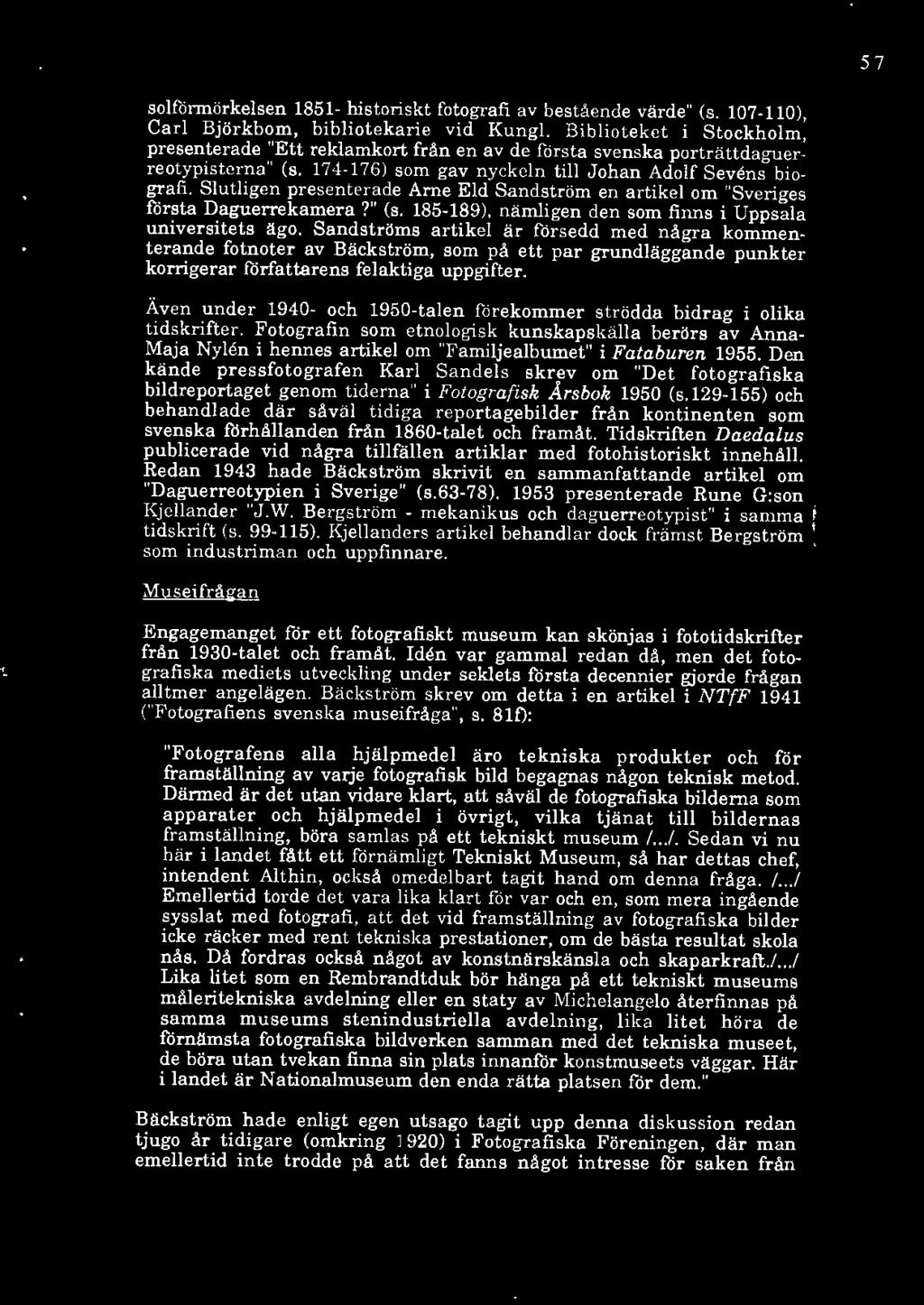 Slutligen presenterade Arne Eld Sandström en artikel om "Sveriges första Daguerrekamera?" (s. 185-189), nämligen den som finns i Uppsala universitets ägo.