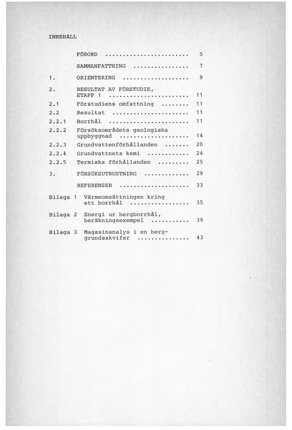 INNEHÅLL FÖRORD... 5 SAMMANFATTNING... 7 1. ORIENTERING... 9 2. RESULTAT AV FÖRSTUDIE, ETAPP 1 11 2.1 Förstudiens omfattning... 11 2.2 Resultat... 11 2.2.1 Borrhål... 11 2.2.2 Försöksområdets geologiska uppbyggnad.