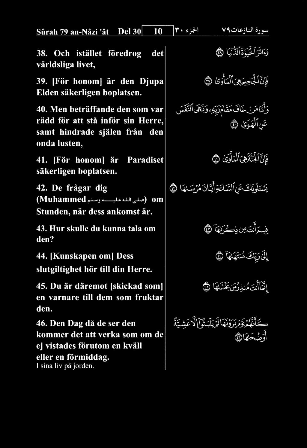 De fragar dig (Muhammed «JL^jA juuji^) om Stunden, nar dess ankomst ar. 43. Hur skulle du kunna tala om den? 44. [Kunskapen om] Dess slutgiltighet hor till din Herre.