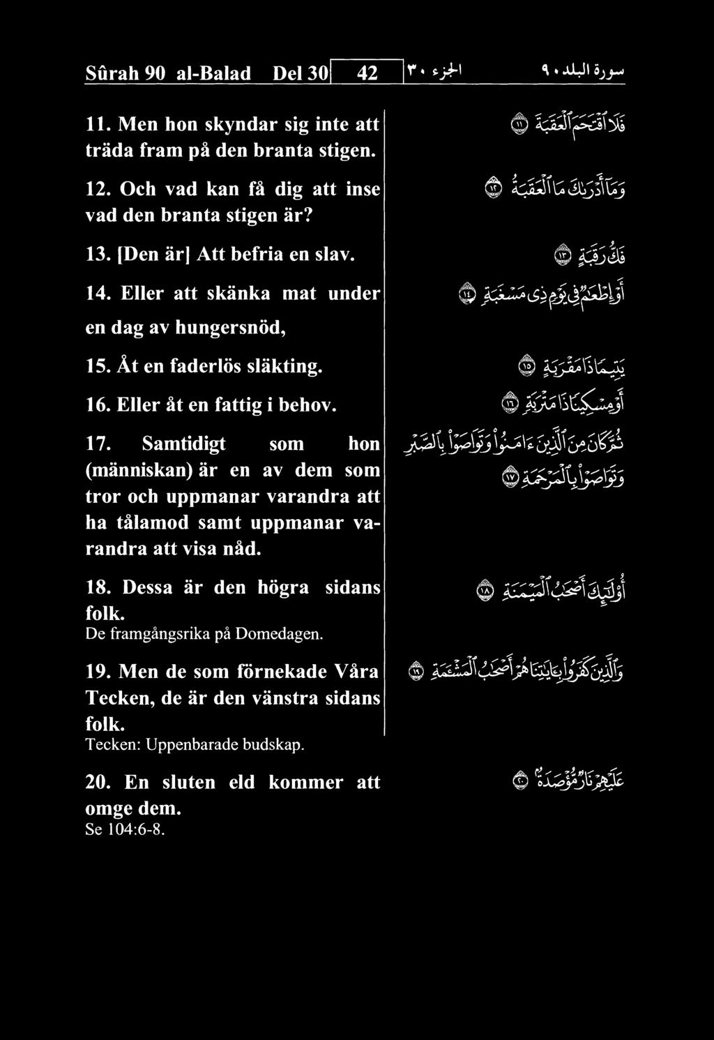 Surah 90 al-balad Del 30 42 11. Men hon skyndar sig inte att trada fram pa den branta stigen. 0 k^-^^i^ 12. Och vad kan fk dig att inse vad den branta stigen ar? 13. [Den ar] Att befria en slav. 14.