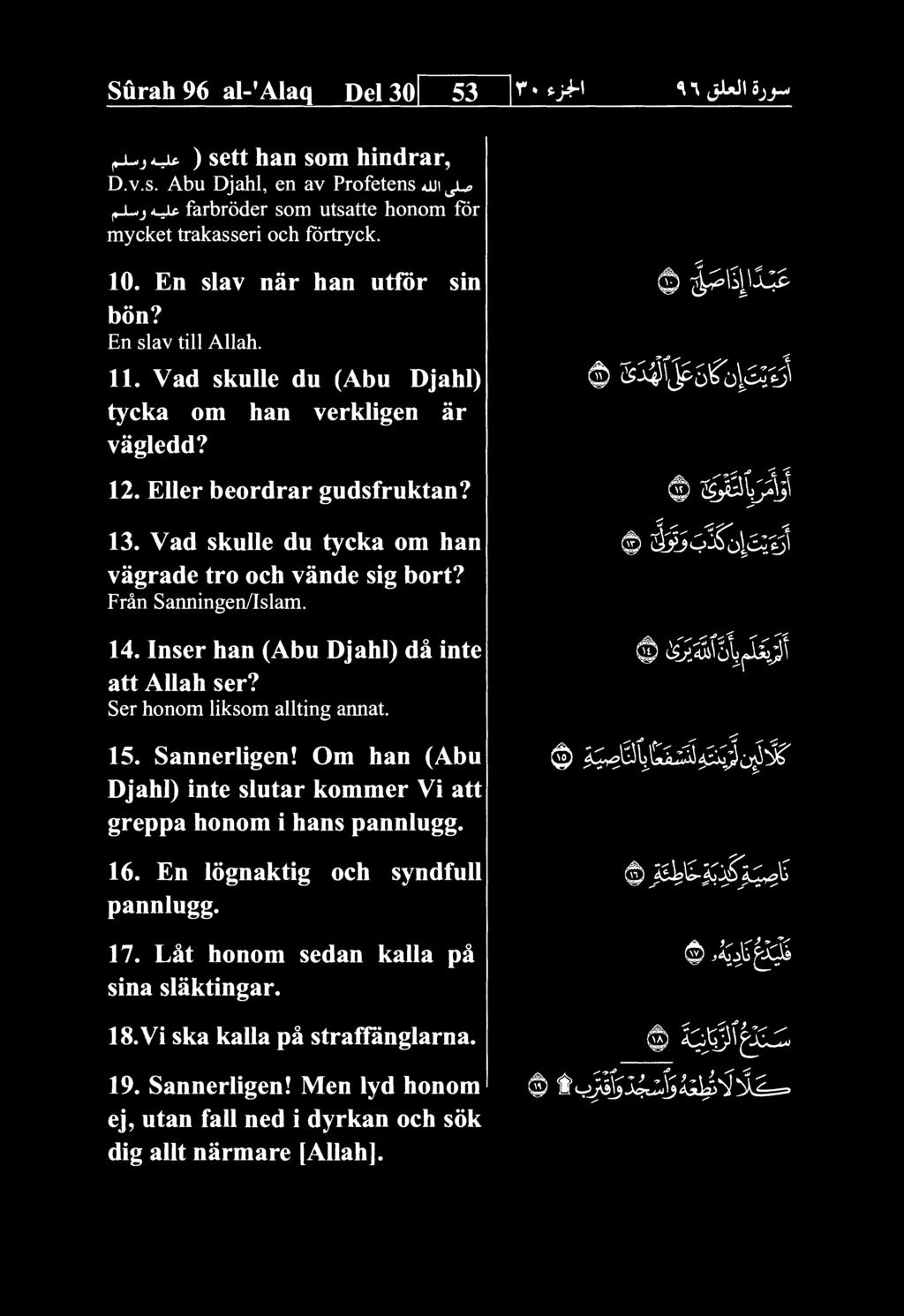 Vad skuue du tycka om han vagrade tro och vande sig bort? Fran Sanningen/Islam. 14. Inser han (Abu Djahl) da inte att Allah ser? Ser honom Hksom allting annat. 15. Sannerligen!