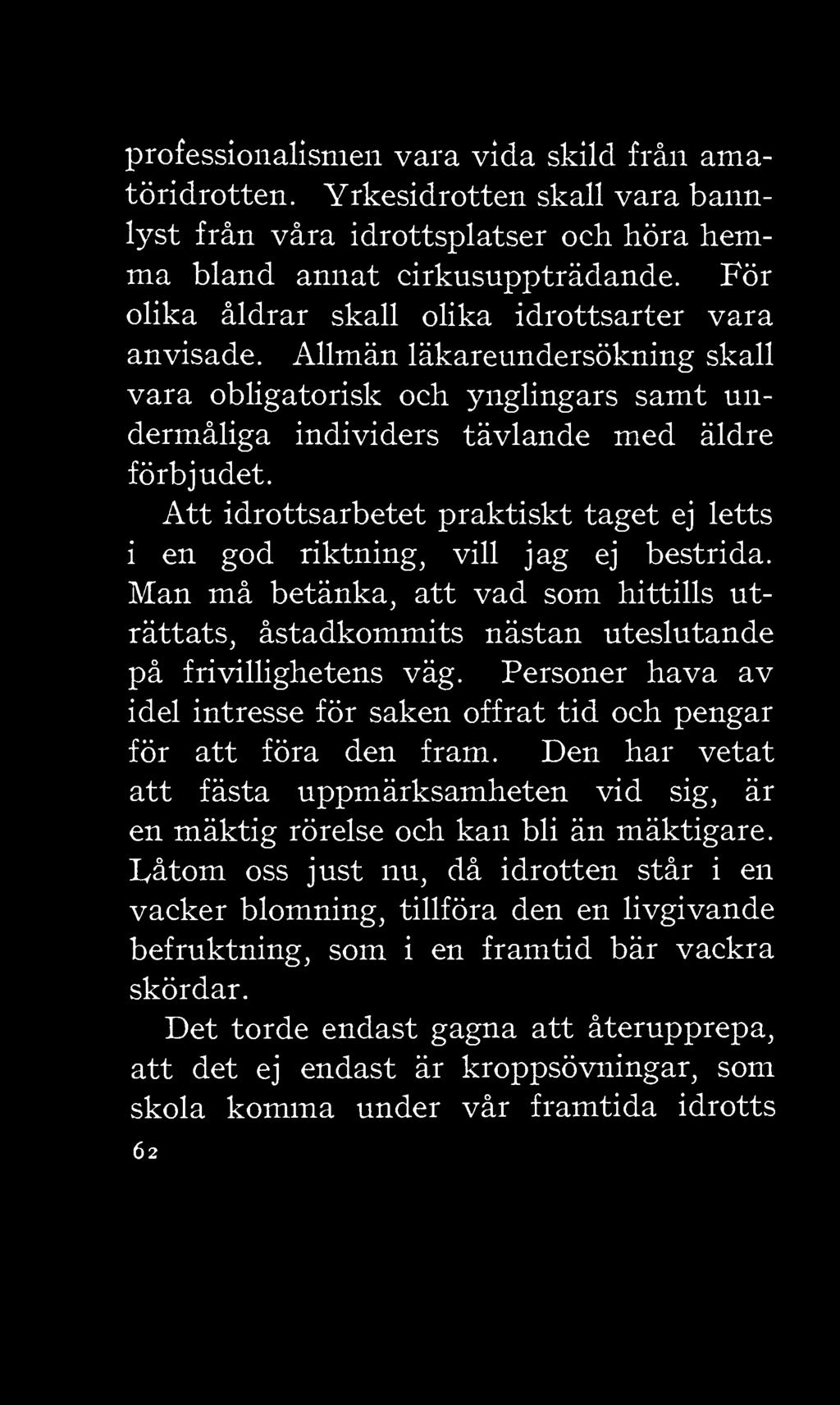 Att idrottsarbetet praktiskt taget ej letts i en god riktning, vill jag ej bestrida. Man må betänka, att vad som hittills uträttats, åstadkommits nästan uteslutande på frivillighetens väg.