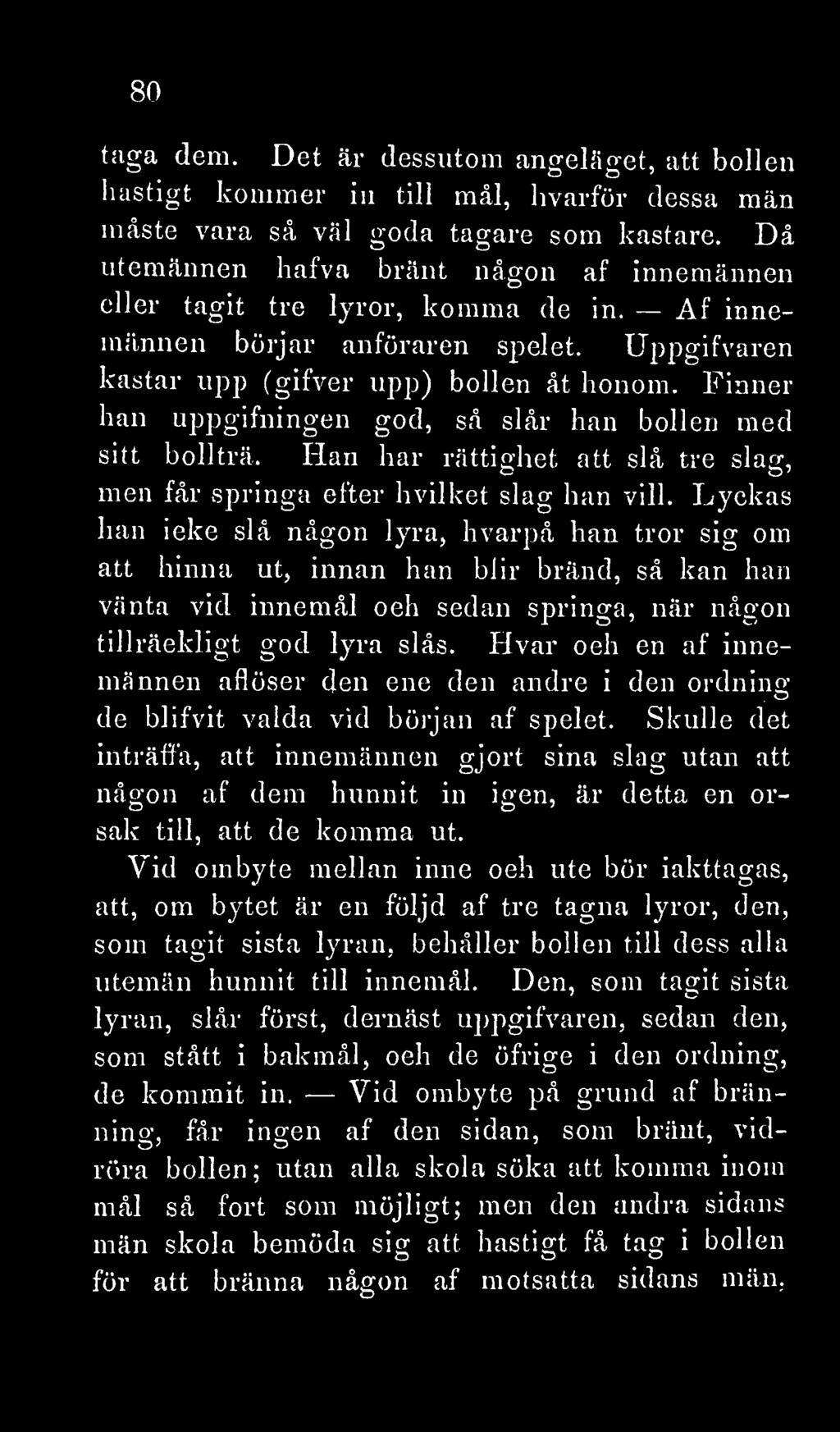 Finner han uppgifningen god, så slår han bollen med sitt bollträ. Han har rättighet att slå tre slag, men får springa efter hvilket slag han vill.