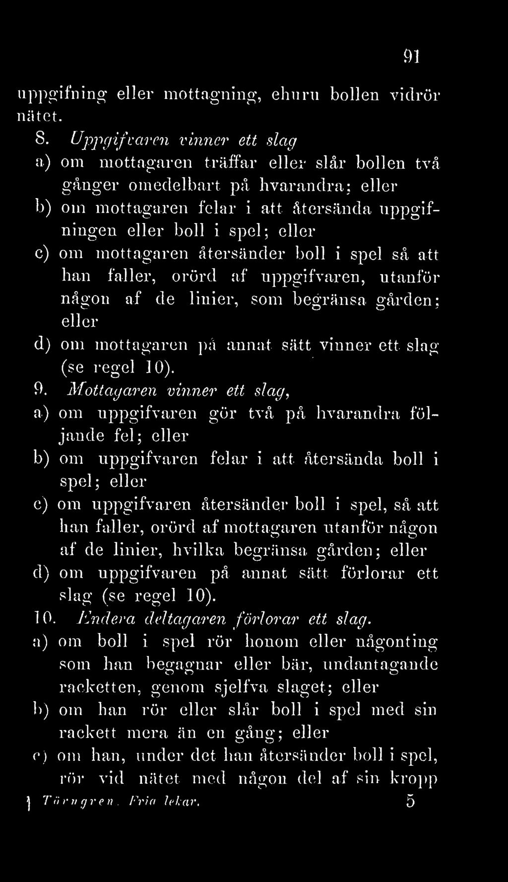 mottagaren återsänder boll i spel så att han fäller, orörd af uppgifvaren, utanför någon af de linier, som begränsa gården; eller d) om mottagaren på annat sätt vinner ett slag (se regel 10). 9.