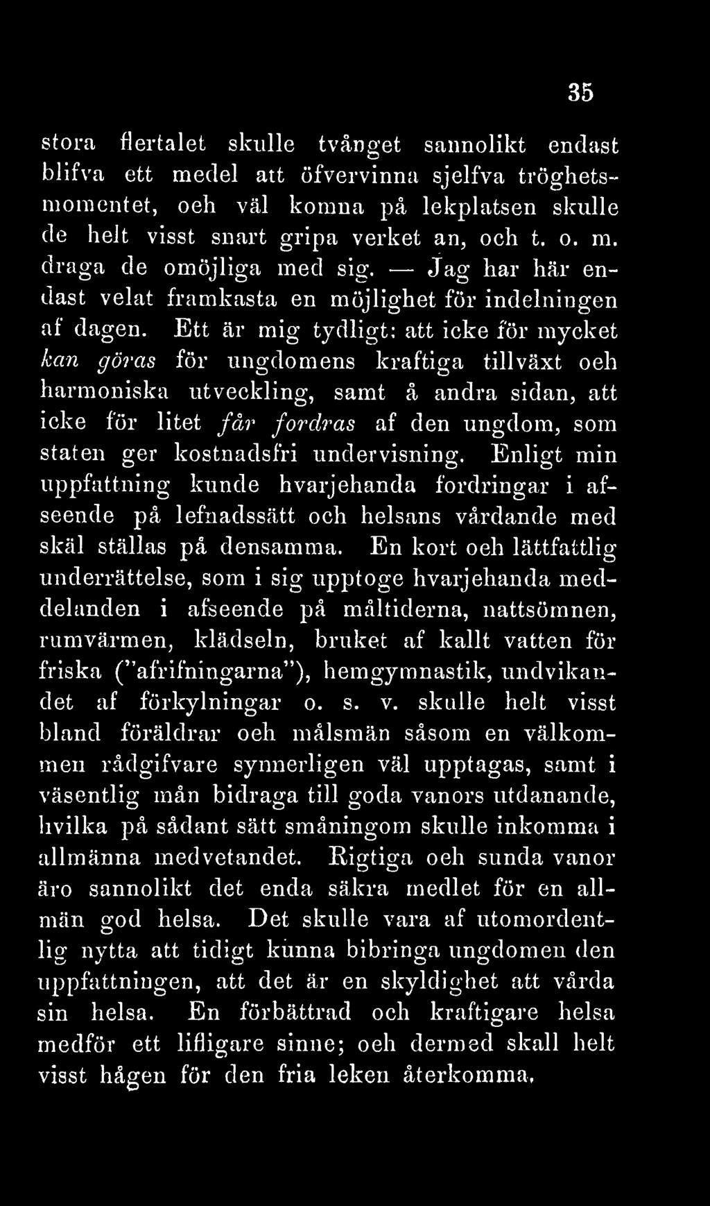 35 stora flertalet skulle tvånget sannolikt endast blifva ett medel att öfvervinna sjelfva tröghetsmomentet, och väl komna på lekplatsen skulle de helt visst snart gripa verket an, och t. o. m. draga de omöjliga med sig.